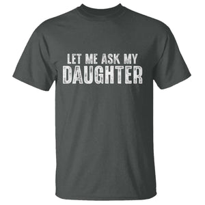 Let Me Ask My Daughter T Shirt Funny Dad Gift Father's Day TS11 Dark Heather Print Your Wear