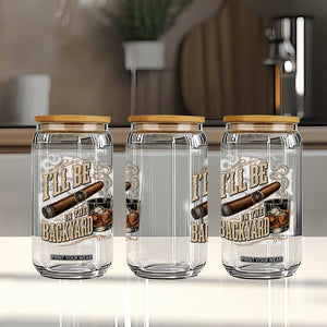 I'll Be In The Backyard Funny Bourbon Cigar Lover Glass Can