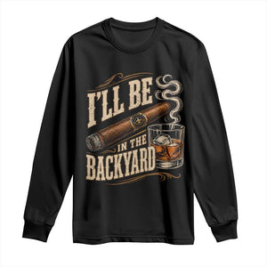 I'll Be In The Backyard Funny Bourbon Cigar Lover Long Sleeve Shirt