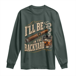 I'll Be In The Backyard Funny Bourbon Cigar Lover Long Sleeve Shirt