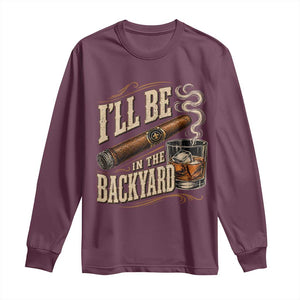 I'll Be In The Backyard Funny Bourbon Cigar Lover Long Sleeve Shirt