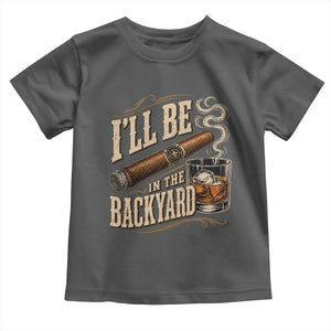 I'll Be In The Backyard Funny Bourbon Cigar Lover Toddler T Shirt