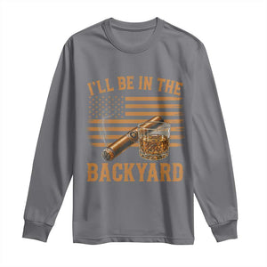 I Will Be In The Backyard Long Sleeve Shirt Funny Bourbon Cigar Lover USA Flag