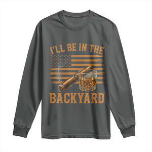 I Will Be In The Backyard Long Sleeve Shirt Funny Bourbon Cigar Lover USA Flag