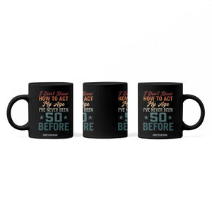 50th Birthday Coffee Mug I Don't Know How To Act My Age I've Never Been 50 Before