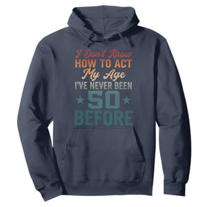 50th Birthday Hoodie I Don't Know How To Act My Age I've Never Been 50 Before