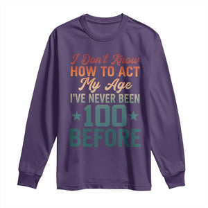 100th Birthday Long Sleeve Shirt I Don't Know How To Act My Age I've Never Been 100 Before