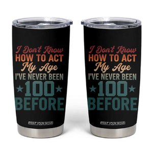 100th Birthday Tumbler Cup I Don't Know How To Act My Age I've Never Been 100 Before