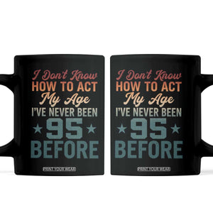 95th Birthday Coffee Mug I Don't Know How To Act My Age I've Never Been 95 Before