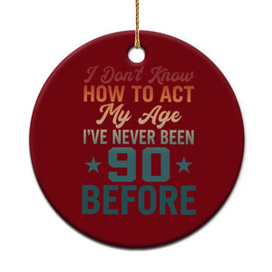 90th Birthday Ceramic Ornament I Don't Know How To Act My Age I've Never Been 90 Before