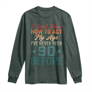 90th Birthday Long Sleeve Shirt I Don't Know How To Act My Age I've Never Been 90 Before