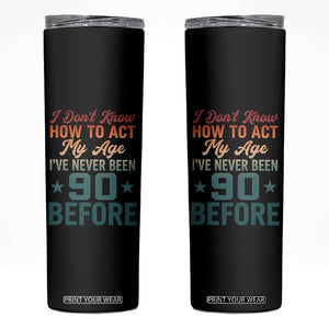 90th Birthday Skinny Tumbler I Don't Know How To Act My Age I've Never Been 90 Before