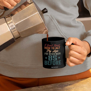 85th Birthday Coffee Mug I Don't Know How To Act My Age I've Never Been 85 Before
