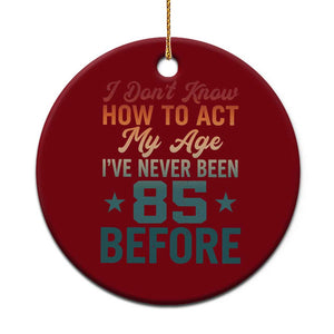 85th Birthday Ceramic Ornament I Don't Know How To Act My Age I've Never Been 85 Before