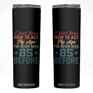 85th Birthday Skinny Tumbler I Don't Know How To Act My Age I've Never Been 85 Before