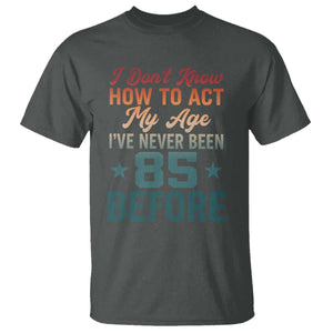 85th Birthday T Shirt I Don't Know How To Act My Age I've Never Been 85 Before