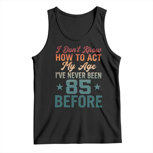 85th Birthday Tank Top I Don't Know How To Act My Age I've Never Been 85 Before
