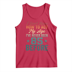 85th Birthday Tank Top I Don't Know How To Act My Age I've Never Been 85 Before