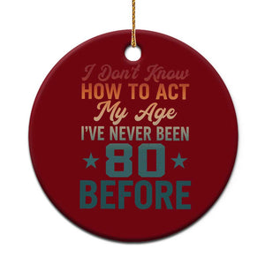 80th Birthday Ceramic Ornament I Don't Know How To Act My Age I've Never Been 80 Before