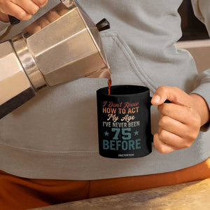 75th Birthday Coffee Mug I Don't Know How To Act My Age I've Never Been 75 Before