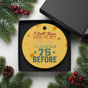 75th Birthday Ceramic Ornament I Don't Know How To Act My Age I've Never Been 75 Before