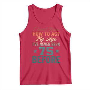 75th Birthday Tank Top I Don't Know How To Act My Age I've Never Been 75 Before