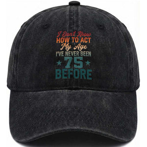 75th Birthday Washed Cotton Baseball Cap I Don't Know How To Act My Age I've Never Been 75 Before