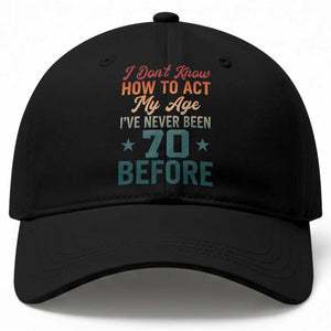 70th Birthday Baseball Cap I Don't Know How To Act My Age I've Never Been 70 Before