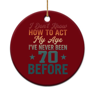70th Birthday Ceramic Ornament I Don't Know How To Act My Age I've Never Been 70 Before