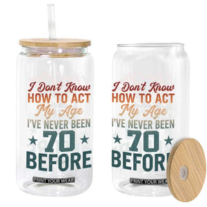 70th Birthday Glass Can I Don't Know How To Act My Age I've Never Been 70 Before