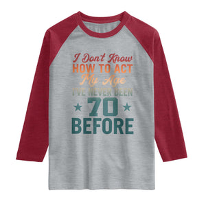 70th Birthday Raglan Shirt I Don't Know How To Act My Age I've Never Been 70 Before
