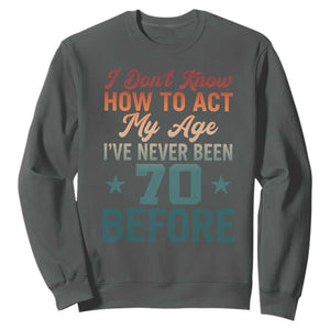 70th Birthday Sweatshirt I Don't Know How To Act My Age I've Never Been 70 Before