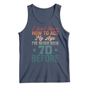70th Birthday Tank Top I Don't Know How To Act My Age I've Never Been 70 Before