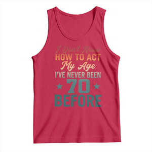 70th Birthday Tank Top I Don't Know How To Act My Age I've Never Been 70 Before