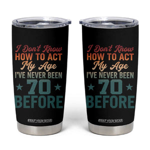 70th Birthday Tumbler Cup I Don't Know How To Act My Age I've Never Been 70 Before