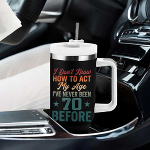 70th Birthday Tumbler With Handle I Don't Know How To Act My Age I've Never Been 70 Before