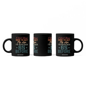 65th Birthday Coffee Mug I Don't Know How To Act My Age I've Never Been 65 Before