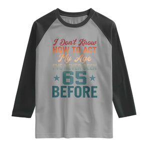 65th Birthday Raglan Shirt I Don't Know How To Act My Age I've Never Been 65 Before