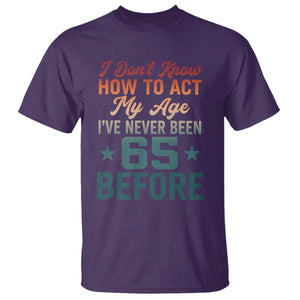 65th Birthday T Shirt I Don't Know How To Act My Age I've Never Been 65 Before