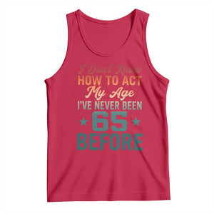 65th Birthday Tank Top I Don't Know How To Act My Age I've Never Been 65 Before