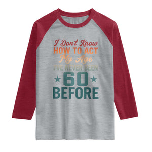 60th Birthday Raglan Shirt I Don't Know How To Act My Age I've Never Been 60 Before