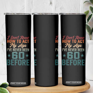 60th Birthday Skinny Tumbler I Don't Know How To Act My Age I've Never Been 60 Before