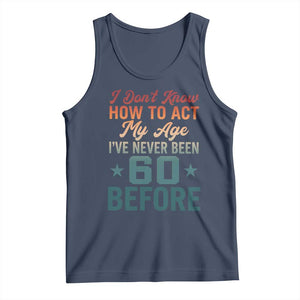 60th Birthday Tank Top I Don't Know How To Act My Age I've Never Been 60 Before