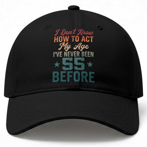 55th Birthday Baseball Cap I Don't Know How To Act My Age I've Never Been 55 Before
