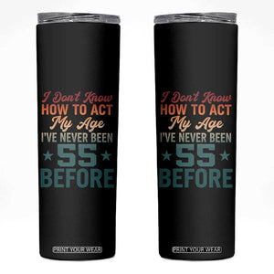 55th Birthday Skinny Tumbler I Don't Know How To Act My Age I've Never Been 55 Before