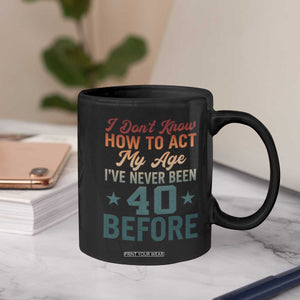 40th Birthday Coffee Mug I Don't Know How To Act My Age I've Never Been 40 Before