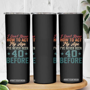 40th Birthday Skinny Tumbler I Don't Know How To Act My Age I've Never Been 40 Before