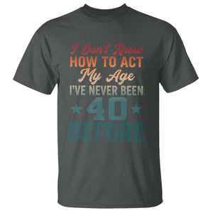 40th Birthday T Shirt I Don't Know How To Act My Age I've Never Been 40 Before