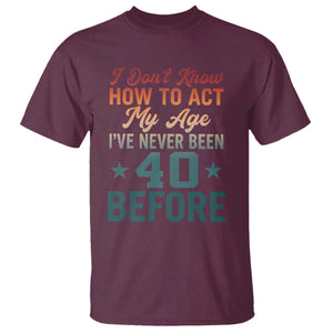 40th Birthday T Shirt I Don't Know How To Act My Age I've Never Been 40 Before