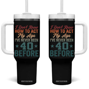 40th Birthday Tumbler With Handle I Don't Know How To Act My Age I've Never Been 40 Before